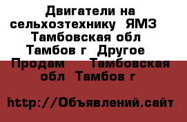 Двигатели на сельхозтехнику (ЯМЗ) - Тамбовская обл., Тамбов г. Другое » Продам   . Тамбовская обл.,Тамбов г.